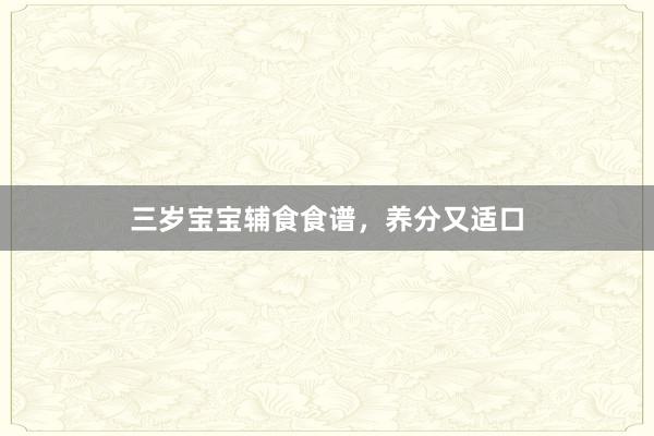 三岁宝宝辅食食谱，养分又适口